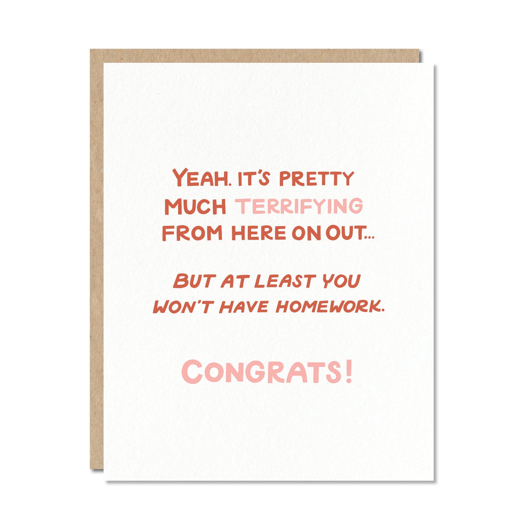Greeting card with white background and pink and rust text says,  "Yeah. It's pretty much terrifying from here on out... but at least you won't have homework. Congrats!". Kraft envelope is included. 