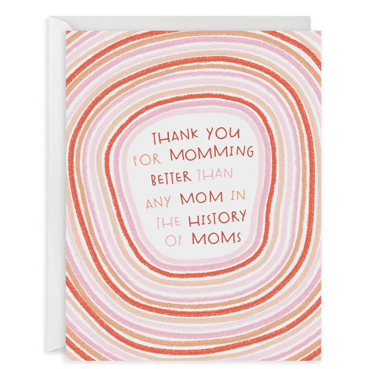 Greeting card with white background and concentric circles in red, yellow, pink and gold with white center and red and pink text says, "Thank you for mumming better than any mom in the history of moms". White envelope included. 
