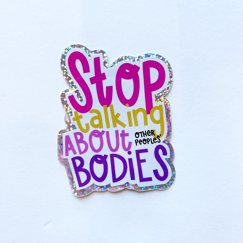 Image of sticker with white background and hot pink text says, "Stop", yellow text says, "Talking", pink text says, "about", black text says, "other peoples', purple text says "bodies" with holographic edging. 