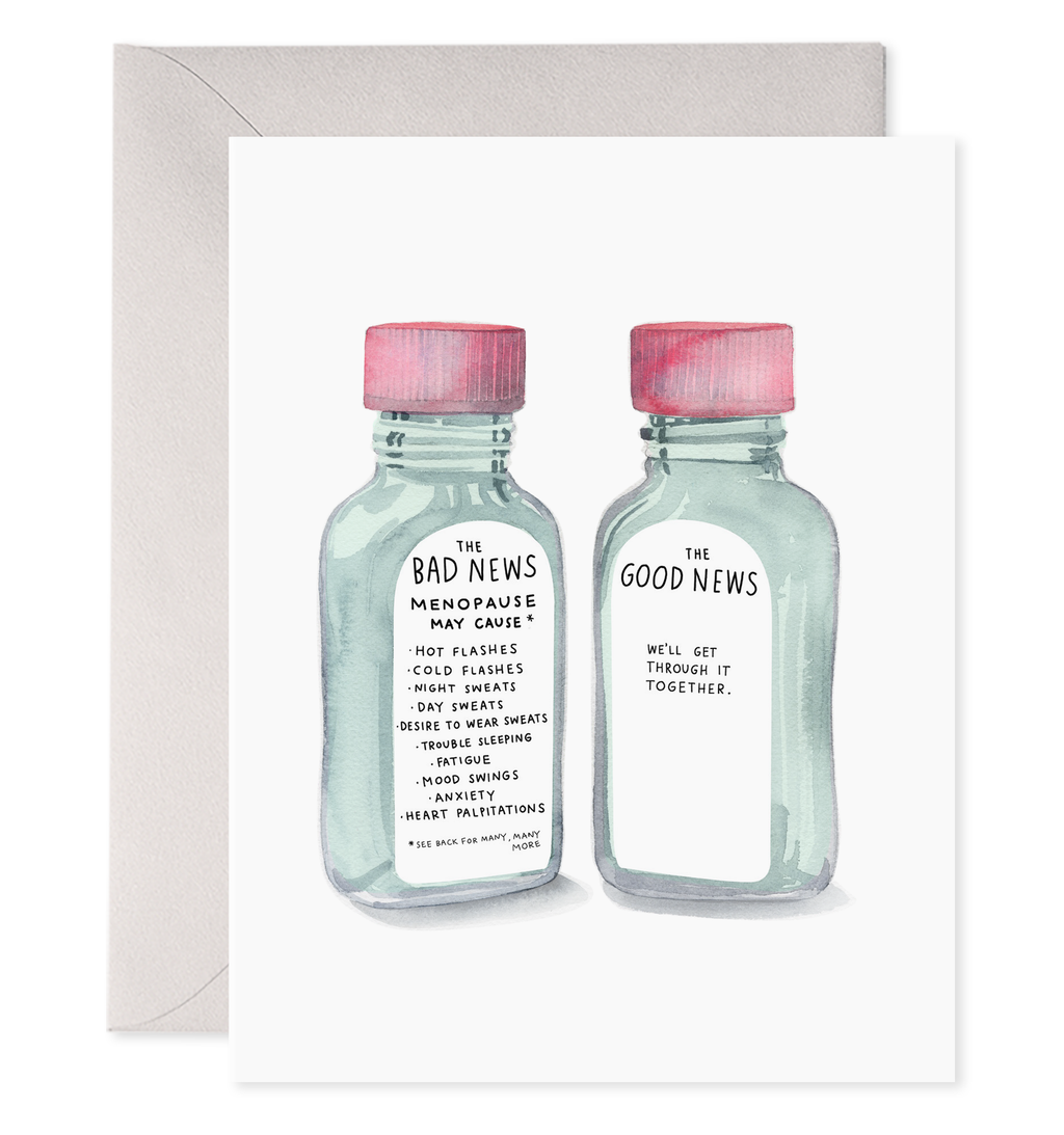 White background with image of two prescription bottles in gray with white labels and red and pink caps. One label says in black text, “The bad news: menopause may cause, hot flashes, cold flashes, night sweats, day sweats, desire to wear sweats, trouble sleeping, fatigue, mood swings, anxiety, heart palpitations, * see back for many, many more” and the other bottle says, The good news, We’ll  get through it together.” A gray envelope is included.