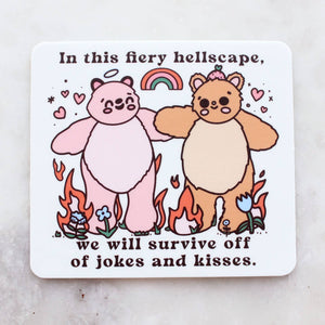Sticker with white background with image of two bears, one pink and one tan standing in red flames and blue flowers with black text says, "In this fiery hells cape, we will survive off of jokes and kisses.". 