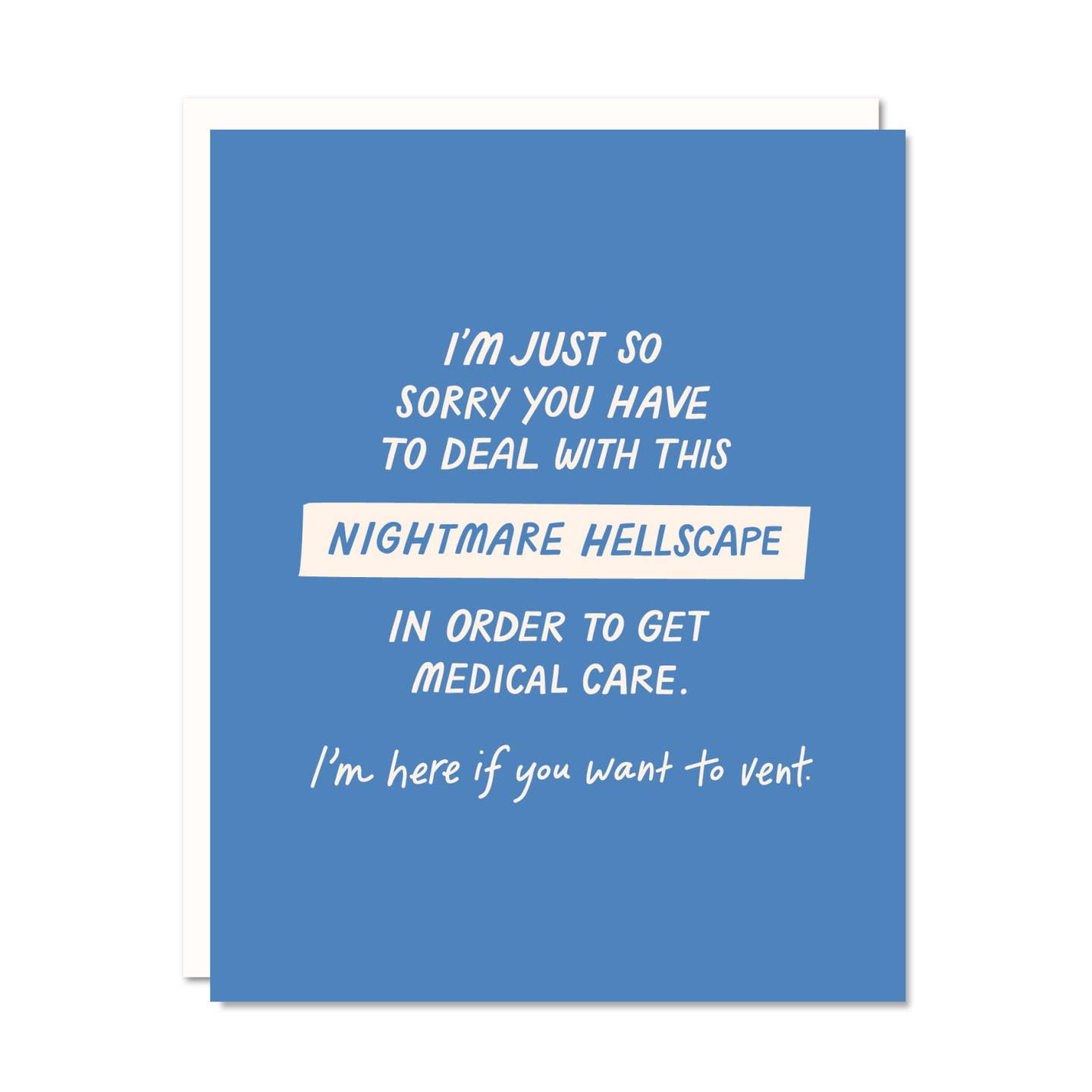 Greeting card with blue background and white text says, "I'm just so sorry you have to deal with this nightmare hellscape in order to get medical care. I'm here if you want to vent.". Envelope included. 