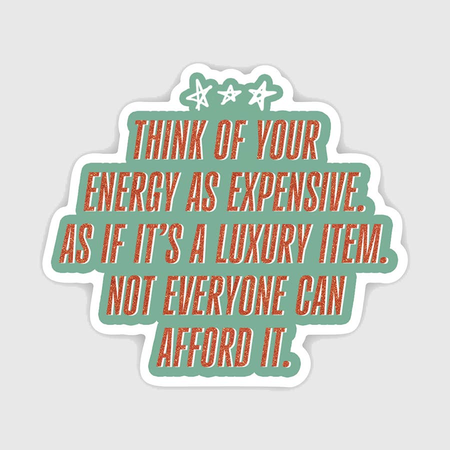 Decorative sticker with light aqua background and red text says, "Think of your energy as expensive. As if it's a luxury item. Not everyone can afford it".