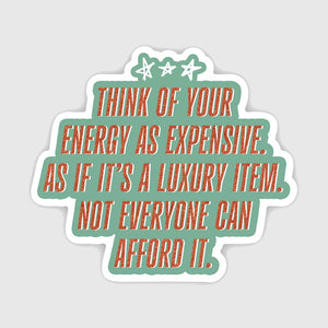 Decorative sticker with light aqua background and red text says, "Think of your energy as expensive. As if it's a luxury item. Not everyone can afford it".
