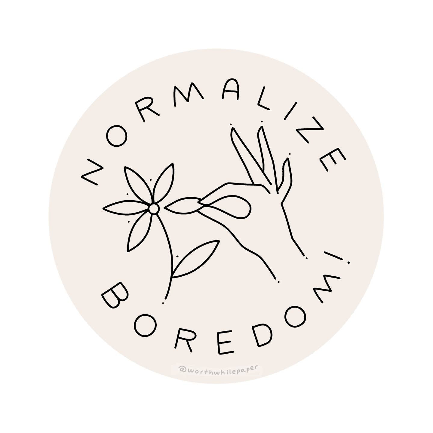 Image of sticker with white background and black image and text, Image of a hand picking a petal off of a flower with text says, "Normalize boredom". 