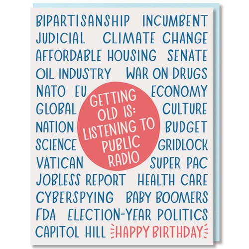 Greeting card with white background and blue text says, "Bipartisanship, incumbent, judical, war on drugs, etc. Red circle in center with white text says, "Getting old is: listening to public radio". Red text says, "Happy birthday". Light blue envelope included.