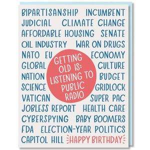 Greeting card with white background and blue text says, "Bipartisanship, incumbent, judical, war on drugs, etc. Red circle in center with white text says, "Getting old is: listening to public radio". Red text says, "Happy birthday". Light blue envelope included.