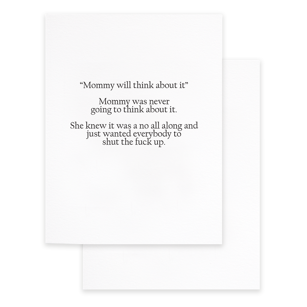 White background with grey text says, “’Mommy will think about it.’ Mommy was never going to think about it. She knew it was no all along and just wanted everyone to shut the fuck up.” White envelope is included. 
