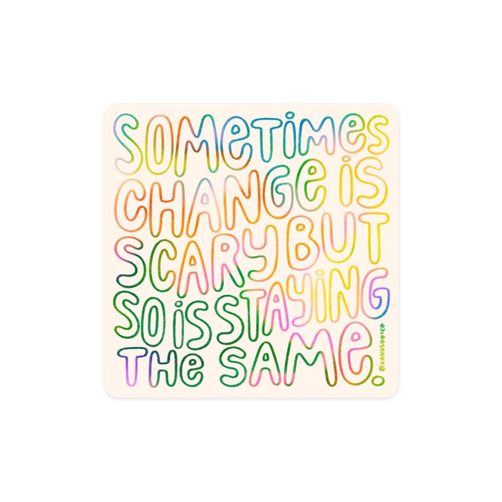 Sticker with white background and rainbow shaded text says, "Sometimes change is scary but so is staying the same. ".