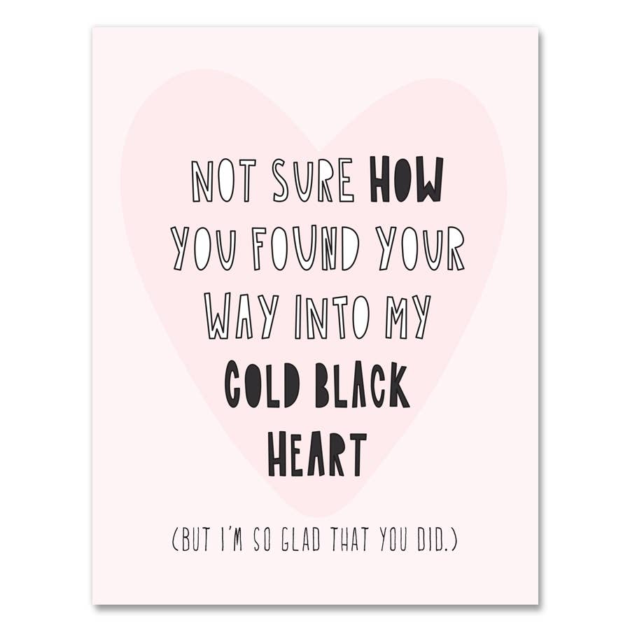 Greeting card with white background and pale pink heart with black and white text says, "Not sure how you found your way into my cold black heart (but I'm so glad that you did.) Envelope included. 