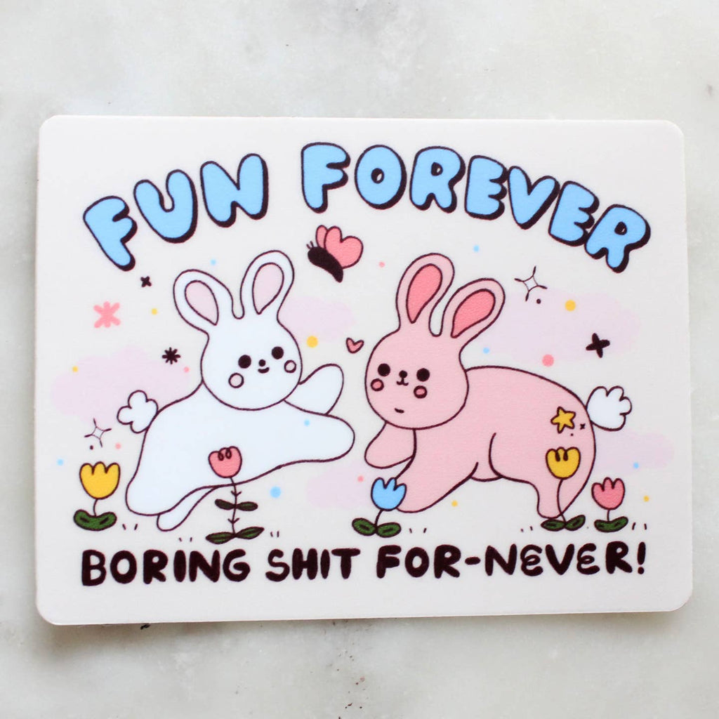 Sticker with white background and image of a white and pink bunnies playing with a butterfly and pink, blue and yellow tulips. Blue text says, "Fun forever" and black text says, "Boring shit for-never!". 
