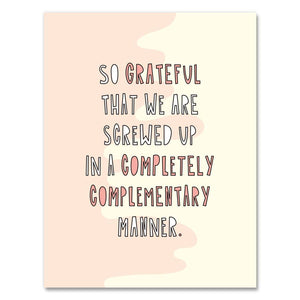 Greeting card with pink and white background with white and pink text says, "So grateful that we are screwed up in a completely complemenary manner." Envelope included. 