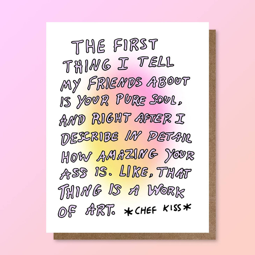 White background with pink and yellow shading in center with lavender text says, "The first thing I tell my friends about it your pure soul, and right after I describe in detail how amazing your ass is. Like, that thing is a work of art, *chef kiss*". Kraft envelope included.
