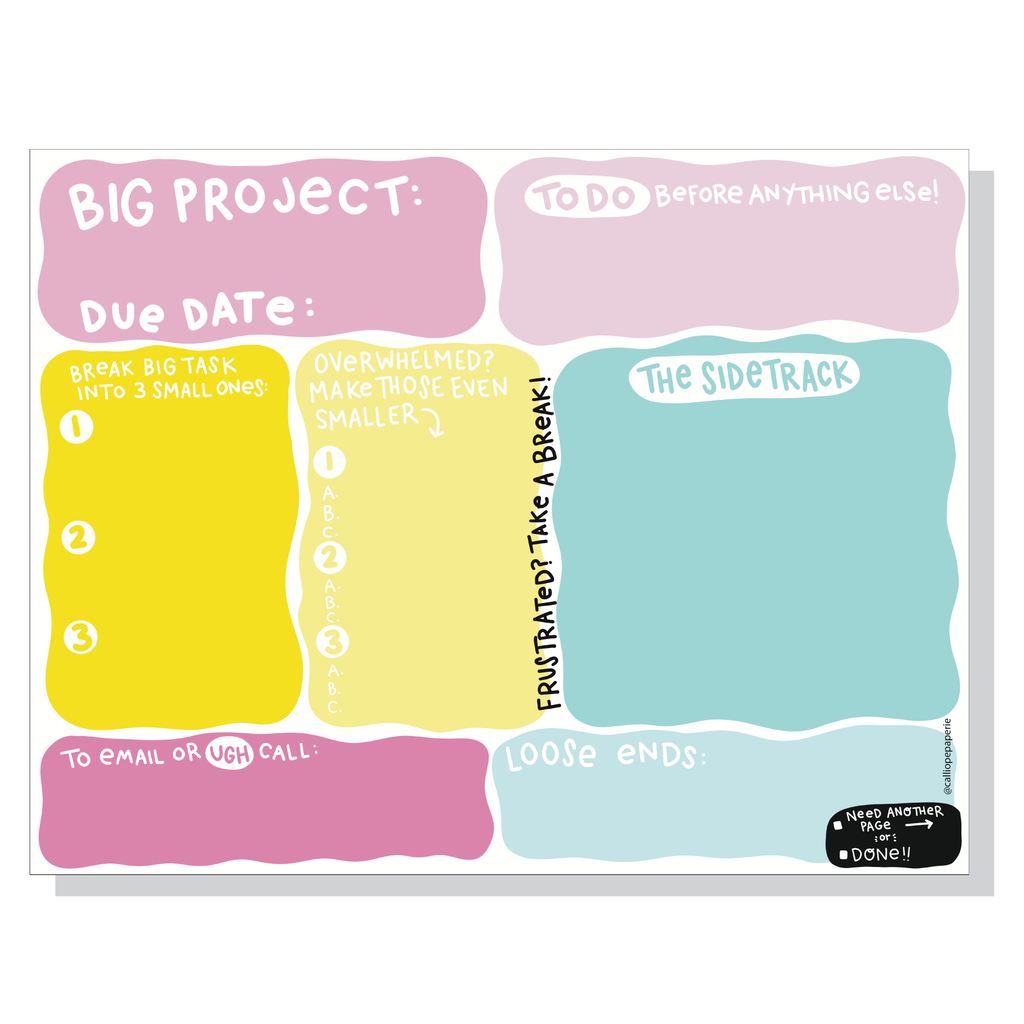 Pink box with white text says, “Big project” and “Due date:”, a light pink box with white text says, “To do before anything else”, a bright yellow box with white text says, “Break the big task into 3 small ones”, yellow box with white text says, “Maybe smaller still?”, aqua box with white text says, “The sidetrack”, dark pink box with white text says, “to email or ugh call”, light aqua box with white text says, “loose ends” and black box with white text says, “Need another page or DONE”.
