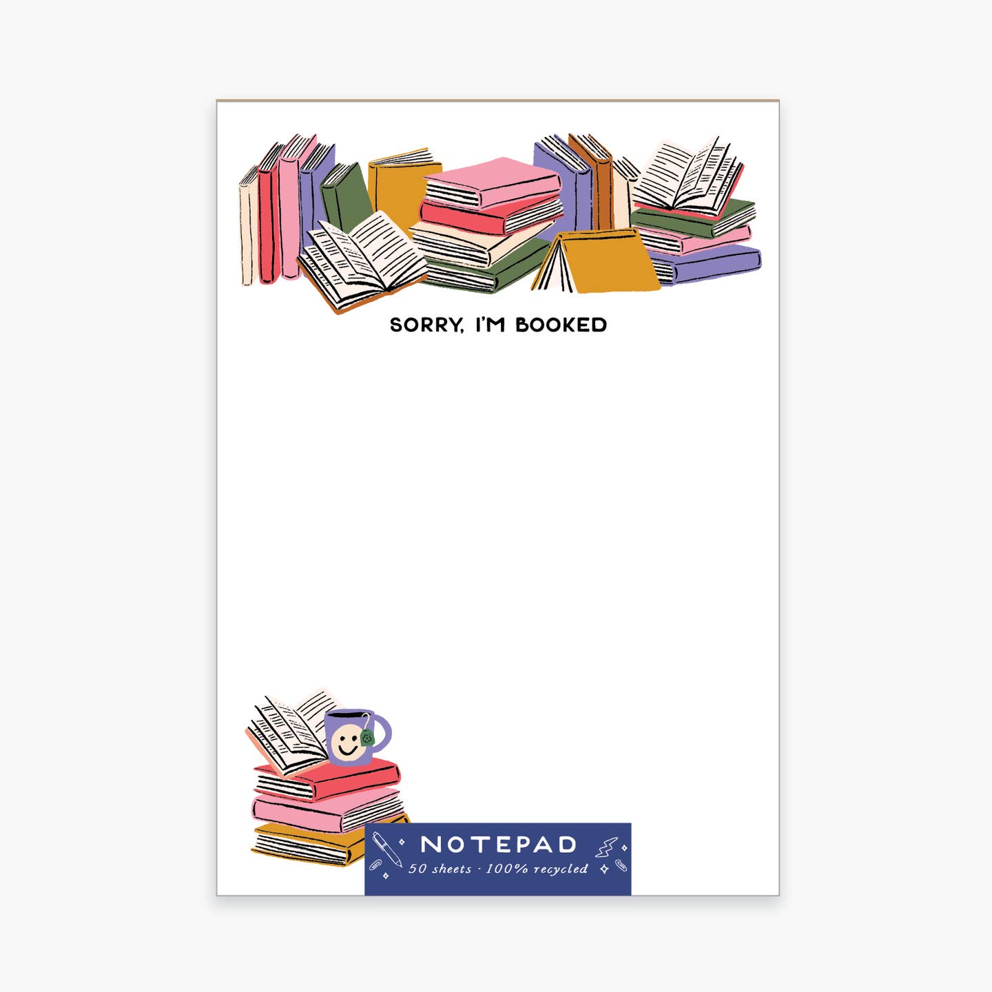 Notepad with white background with image of stacks of books along top of pad in pink, red, lilac, green and cream. Black text says, "Sorry, I'm booked". Stack of books with mug of tea with smiley face in bottom left corner. 