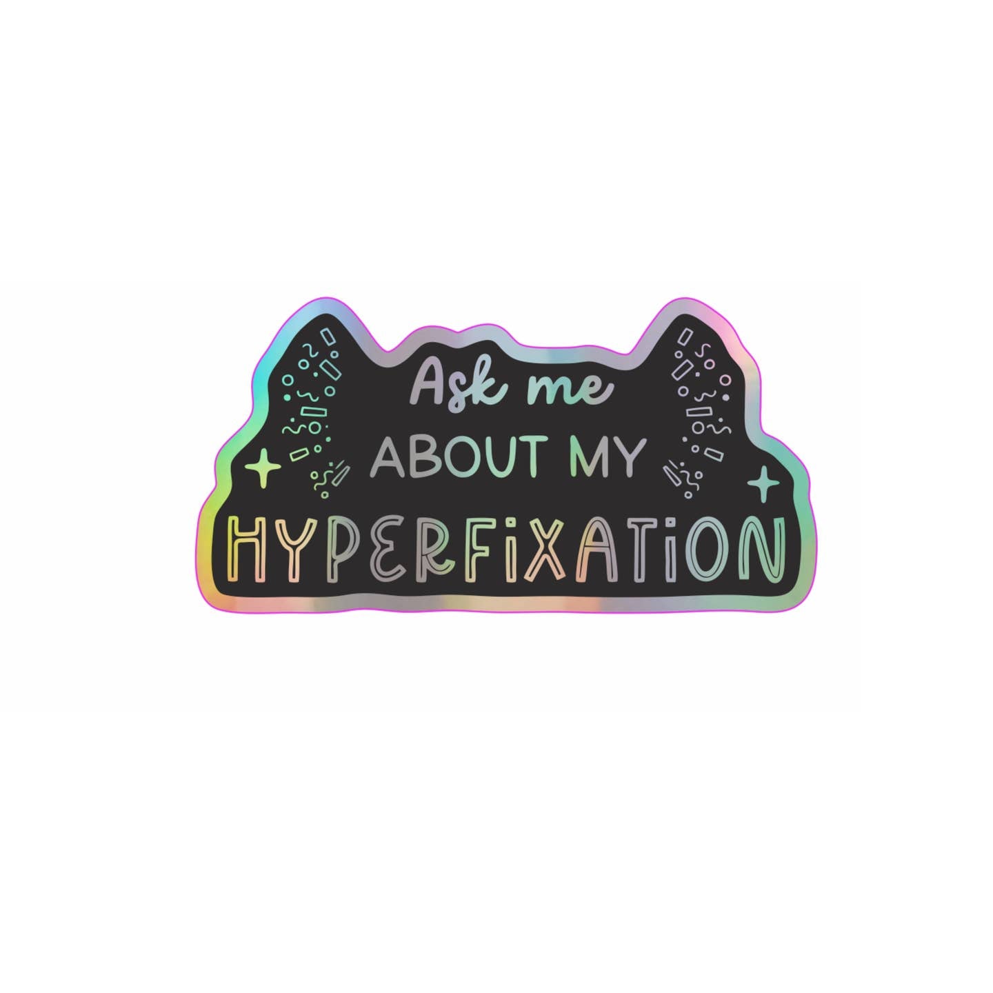 Decorative sticker with black background and holographice details and text says, "Ask me about my hyperfixation". 