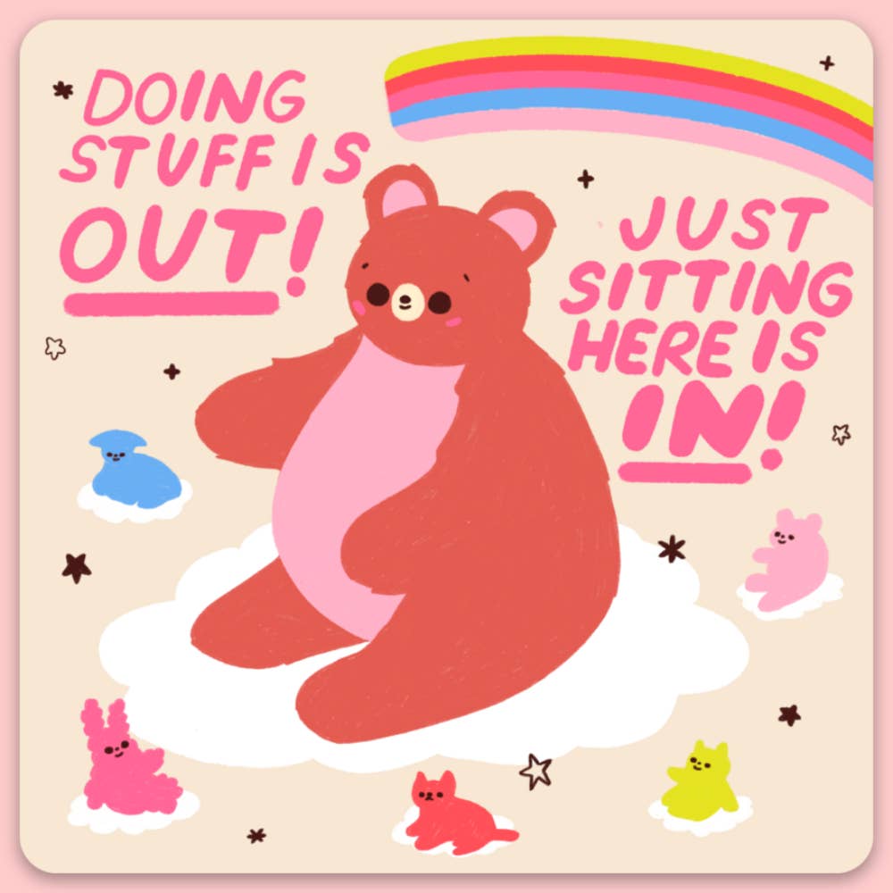 Sticker with pink background and image of a pink bear sitting on a cloud surrounded by other small animals sitting on clouds with a rainbow in upper righthand  corner and pink text says,"Doing stuff is out! Just sitting here is in!". 