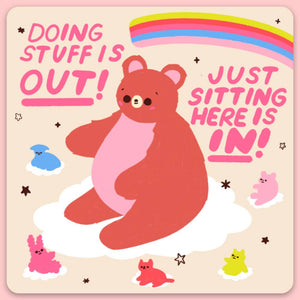 Sticker with pink background and image of a pink bear sitting on a cloud surrounded by other small animals sitting on clouds with a rainbow in upper righthand  corner and pink text says,"Doing stuff is out! Just sitting here is in!". 