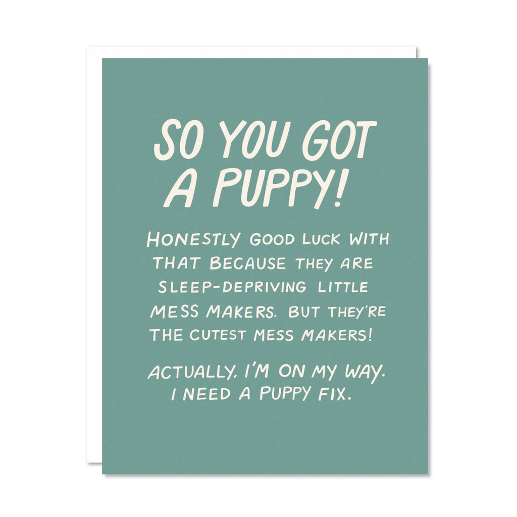 Greeting card with green background and white text says, "So you got a puppy!, Honestly good luck with that because they are sleep-depriving little mess makers. But they're the cutest mess makers!, Actually, I'm on my way. I need a puppy fix". White envelope included.