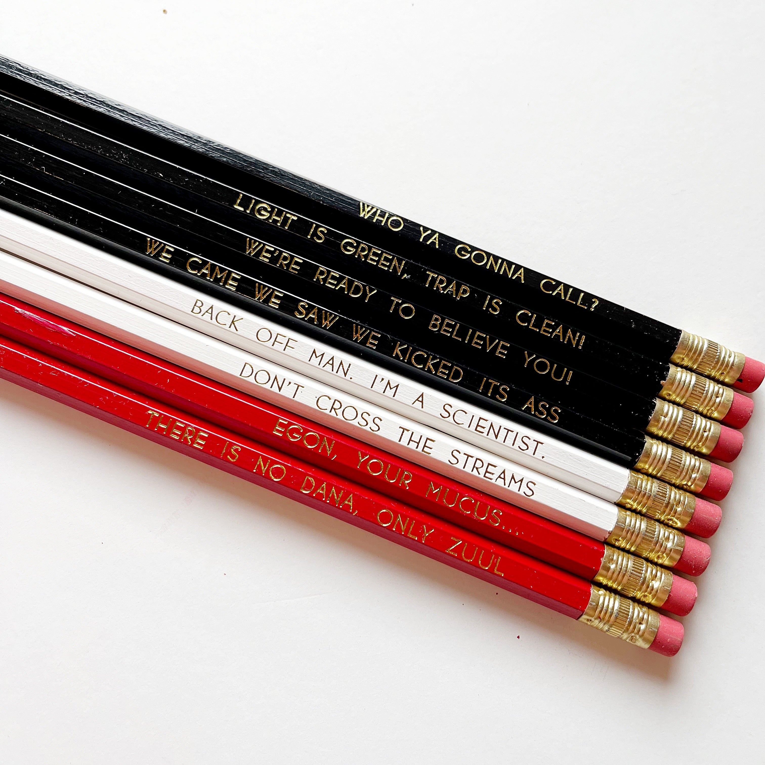 8 pencils with gold foil stamped phrases from Ghostbusters: black pencil says "Who ya gonna call" Black pencil says "Light is green, trap is clean" Black pencil says "We're ready to believe you" Black pencil says "We came, we, we saw, we kicked its ass" White pencil says "Back off man, I'm a scientist" white pencil says "Don't cross the streams" Red pencil says "Egon, your mucus..." Red pencil says There is no Dana, Only Zuul"